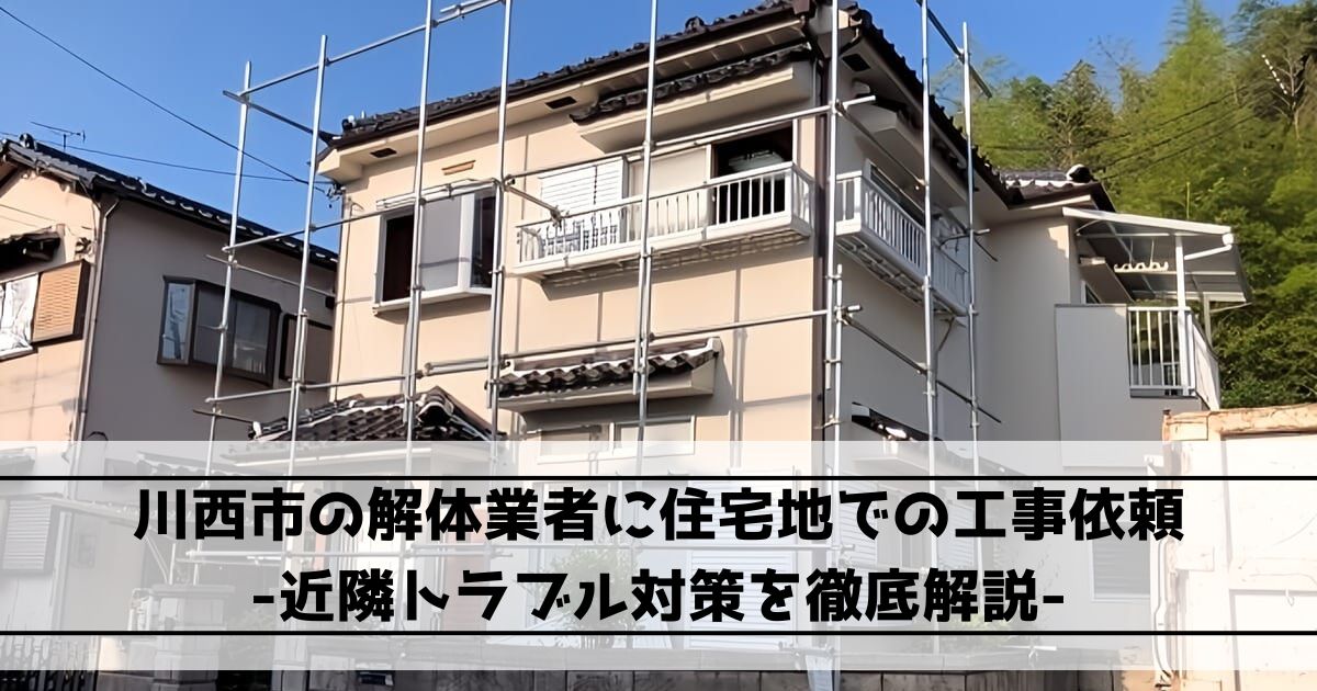 川西市の解体業者に住宅地での工事依頼｜近隣トラブル対策を徹底解説