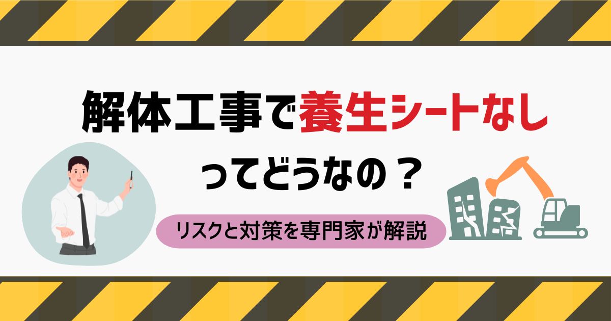 解体工事で養生シートなしってどうなの？リスクと対策を専門家が解説