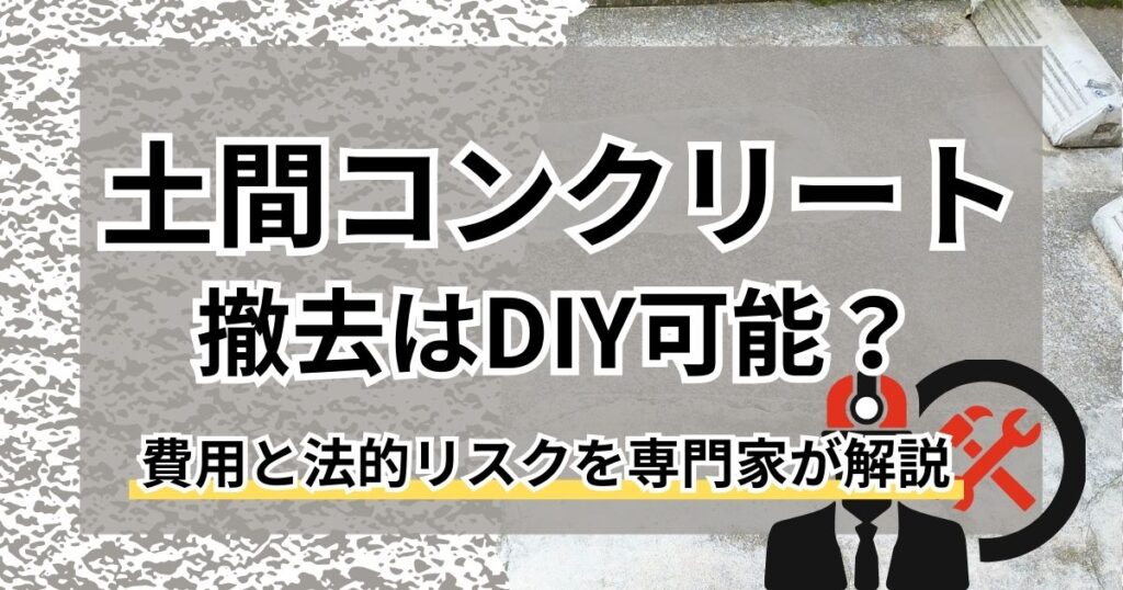 土間コンクリート撤去はDIY可能？費用と法的リスクを専門家が解説